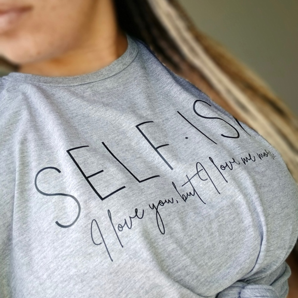 “Self•ish - I love you, but I love me more.” Slogan Graphic Tee